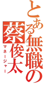 とある無職の蔡俊太（マネージャー）