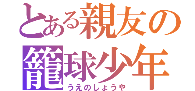 とある親友の籠球少年（うえのしょうや）