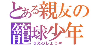 とある親友の籠球少年（うえのしょうや）