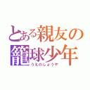 とある親友の籠球少年（うえのしょうや）