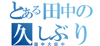 とある田中の久しぶり（田中大田中）