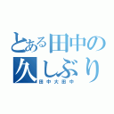 とある田中の久しぶり（田中大田中）