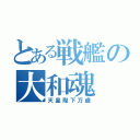 とある戦艦の大和魂（天皇陛下万歳）