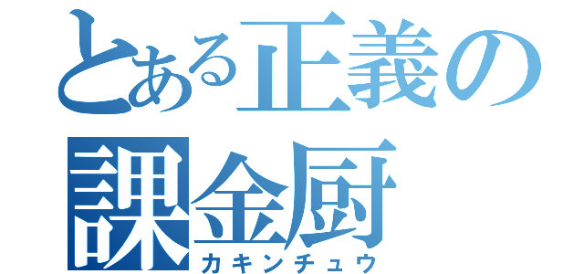 とある正義の課金厨（カキンチュウ）