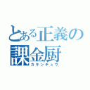 とある正義の課金厨（カキンチュウ）