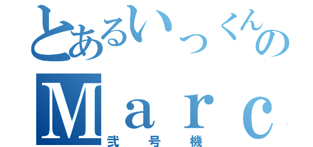 とあるいっくんのＭａｒｃ－２（弐号機）