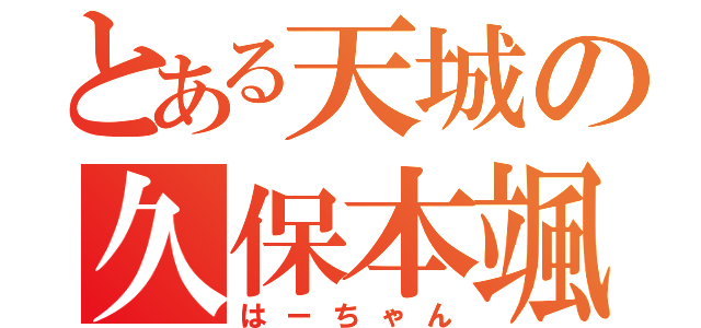 とある天城の久保本颯（はーちゃん）