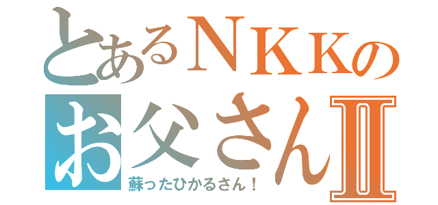 とあるＮＫＫのお父さんⅡ（蘇ったひかるさん！）