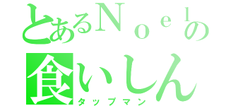 とあるＮｏｅｌの食いしん坊（タップマン）