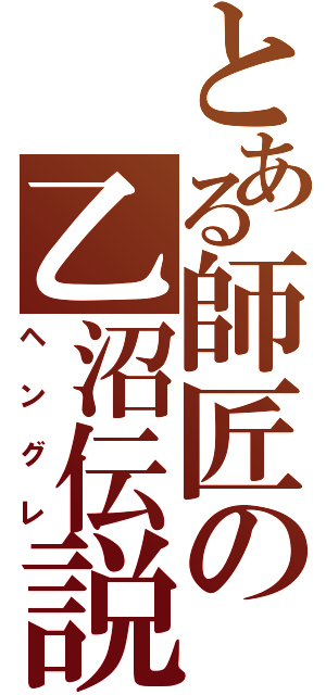 とある師匠の乙沼伝説（ヘングレ）