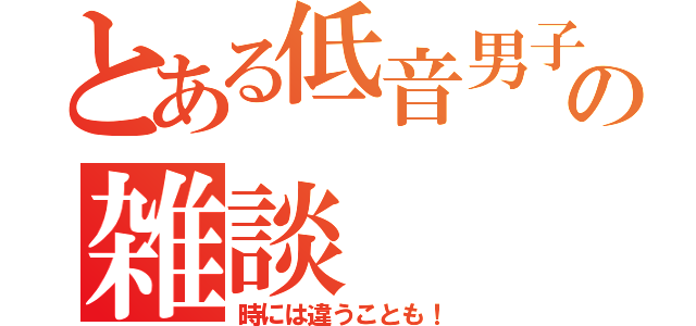 とある低音男子の雑談（時には違うことも！）