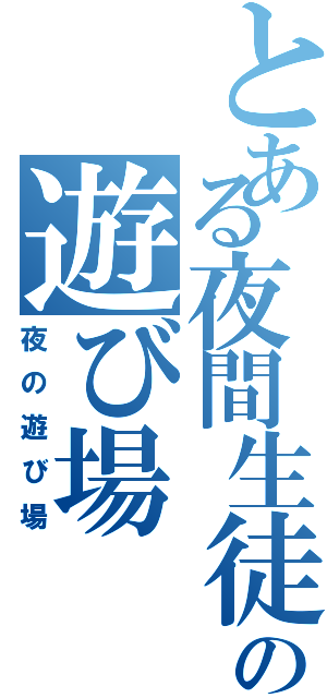 とある夜間生徒の遊び場（夜の遊び場）