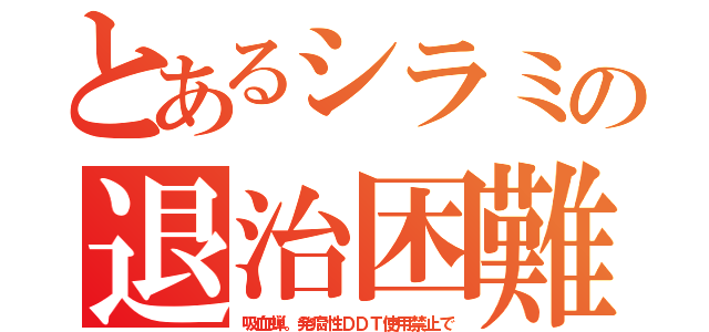 とあるシラミの退治困難（吸血蝉。発癌性ＤＤＴ使用禁止で）