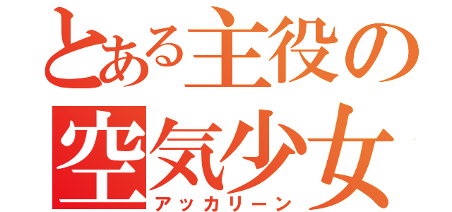 とある主役の空気少女（アッカリーン）