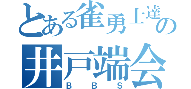 とある雀勇士達の井戸端会議（ＢＢＳ）