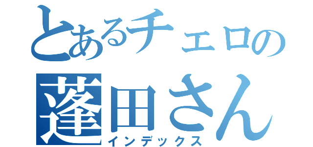 とあるチェロの蓬田さん（インデックス）