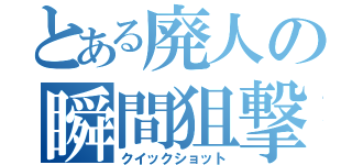 とある廃人の瞬間狙撃（クイックショット）