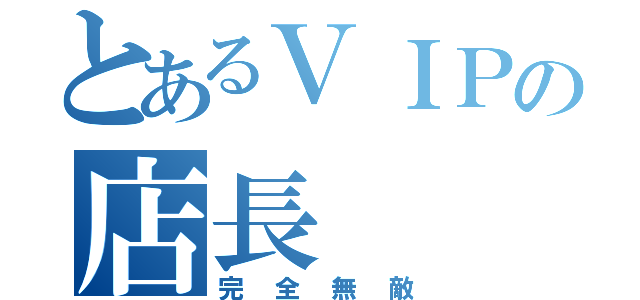 とあるＶＩＰの店長（完全無敵）