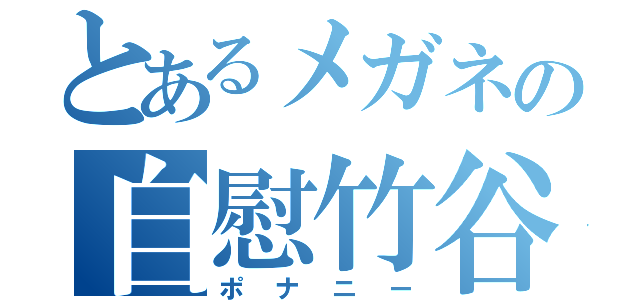 とあるメガネの自慰竹谷（ポナニー）