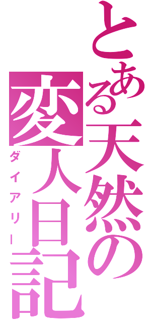 とある天然の変人日記（ダイアリー）