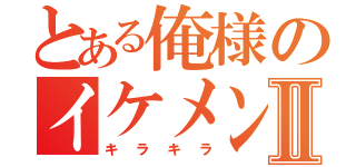 とある俺様のイケメン度Ⅱ（キラキラ）