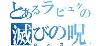 とあるラピュタの滅びの呪文（ムスカ）