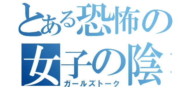 とある恐怖の女子の陰口（ガールズトーク）