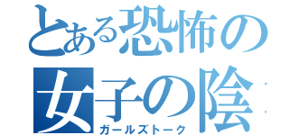 とある恐怖の女子の陰口（ガールズトーク）