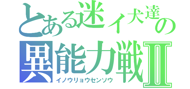 とある迷イ犬達の異能力戦争Ⅱ（イノウリョウセンソウ）