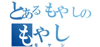 とあるもやしのもやし（モヤシ）