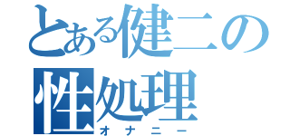 とある健二の性処理（オナニー）