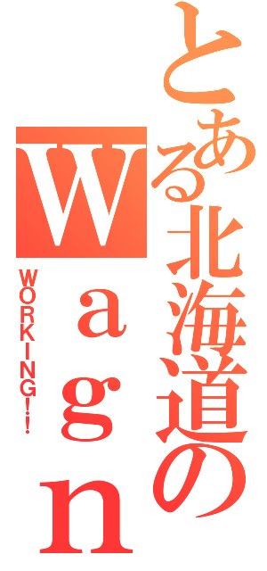 とある北海道のＷａｇｎａｒｉａ（ＷＯＲＫＩＮＧ！！）