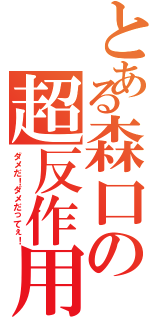 とある森口の超反作用（ダメだ！ダメだってぇ！）