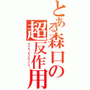 とある森口の超反作用（ダメだ！ダメだってぇ！）