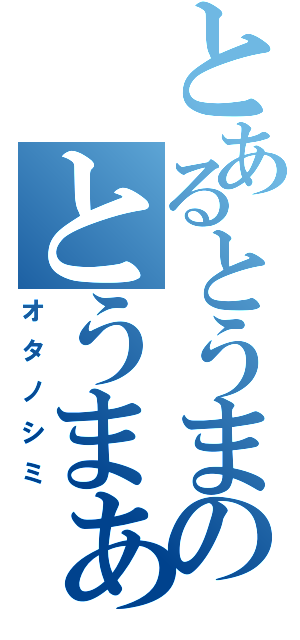 とあるとうまのとうまぁぁぁーーーー（オタノシミ）