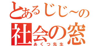 とあるじじ～の社会の窓（あくつ先生）