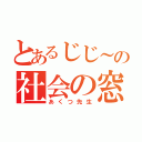 とあるじじ～の社会の窓（あくつ先生）