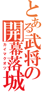 とある武将の開幕落城（カイマクオツ）