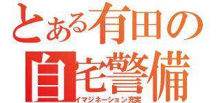 とある有田の自宅警備（イマジネーション充実）