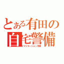 とある有田の自宅警備（イマジネーション充実）