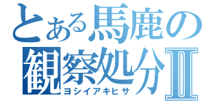 とある馬鹿の観察処分Ⅱ（ヨシイアキヒサ）