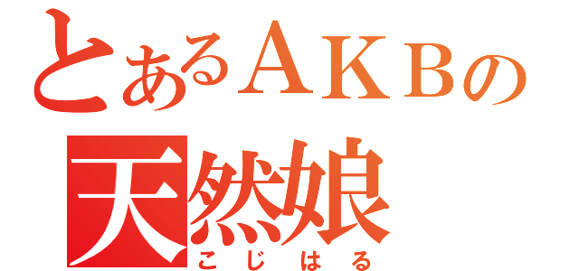 とあるＡＫＢの天然娘（こじはる）