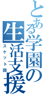 とある学園の生活支援部Ⅱ（スケット団）