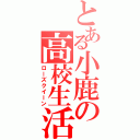 とある小鹿の高校生活（ローズクイーン）