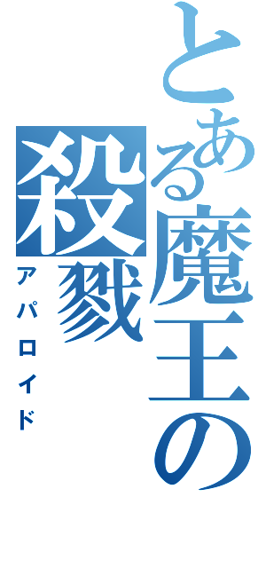 とある魔王の殺戮（アパロイド）