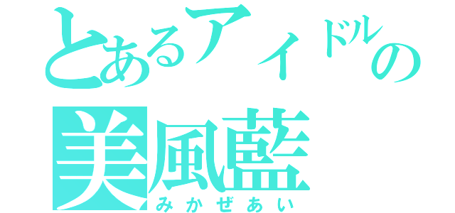 とあるアイドルの美風藍（みかぜあい）