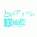 とあるアイドルの美風藍（みかぜあい）