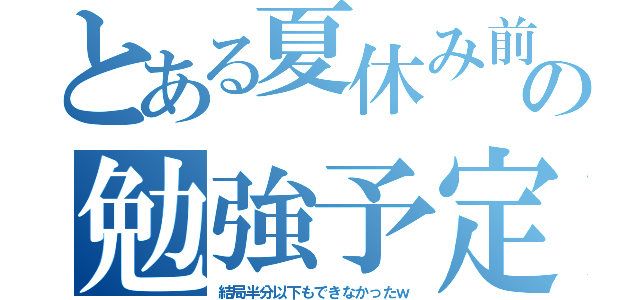 とある夏休み前の勉強予定（結局半分以下もできなかったｗ）