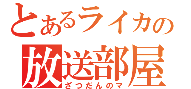 とあるライカの放送部屋（ざつだんのマ）