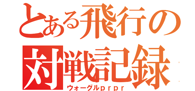 とある飛行の対戦記録（ウォーグルｐｒｐｒ）